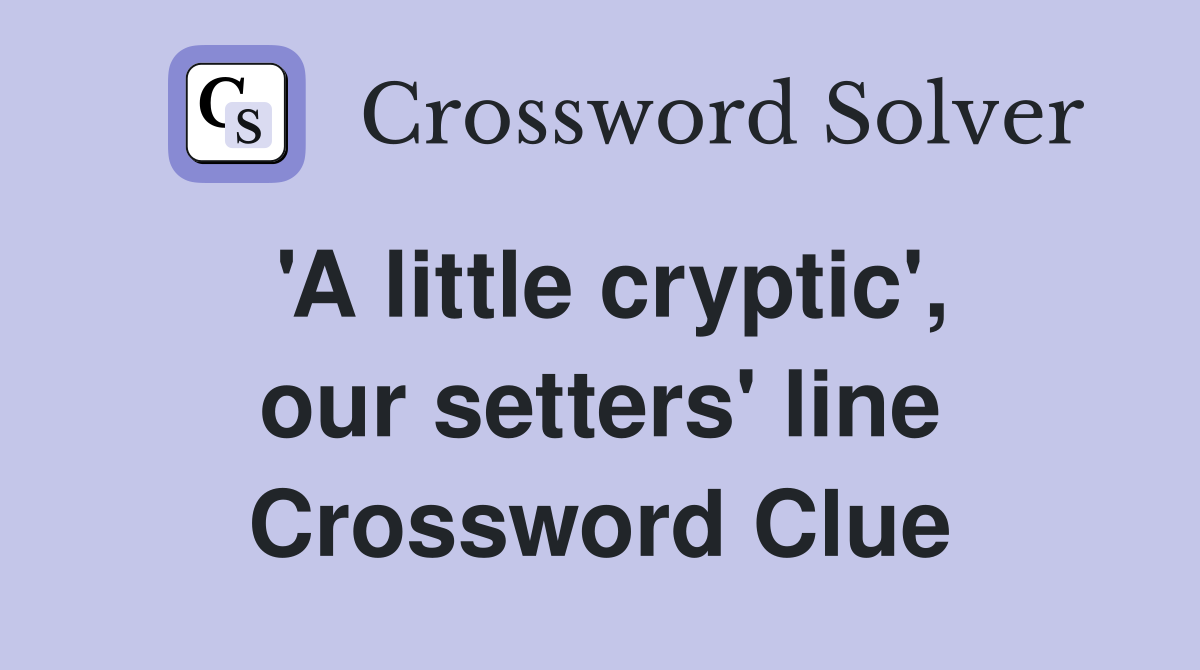  a little cryptic our setters line crossword clue answers